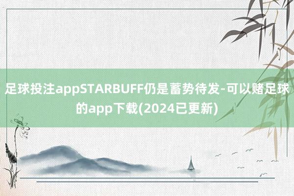 足球投注appSTARBUFF仍是蓄势待发-可以赌足球的app下载(2024已更新)