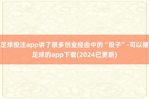 足球投注app讲了很多创业经由中的“段子”-可以赌足球的app下载(2024已更新)