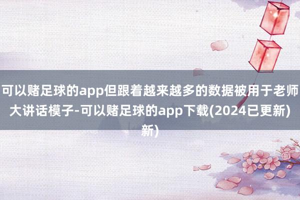 可以赌足球的app但跟着越来越多的数据被用于老师大讲话模子-可以赌足球的app下载(2024已更新)