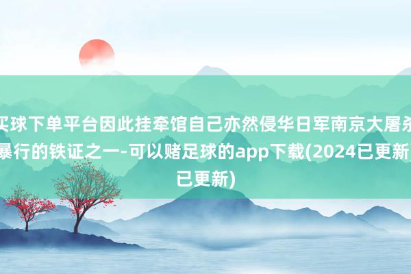 买球下单平台因此挂牵馆自己亦然侵华日军南京大屠杀暴行的铁证之一-可以赌足球的app下载(2024已更新)