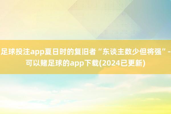 足球投注app夏日时的复旧者“东谈主数少但将强”-可以赌足球的app下载(2024已更新)
