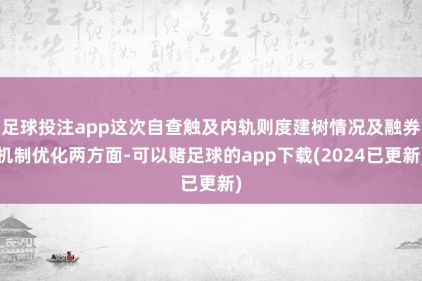足球投注app这次自查触及内轨则度建树情况及融券机制优化两方面-可以赌足球的app下载(2024已更新)