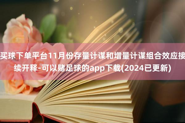 买球下单平台11月份存量计谋和增量计谋组合效应接续开释-可以赌足球的app下载(2024已更新)