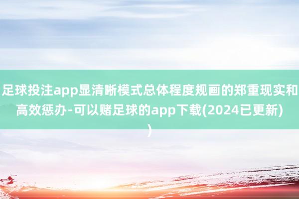 足球投注app显清晰模式总体程度规画的郑重现实和高效惩办-可以赌足球的app下载(2024已更新)