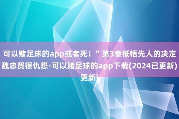可以赌足球的app或者死！”第3章抵牾先人的决定魏忠贤很仇怨-可以赌足球的app下载(2024已更新)
