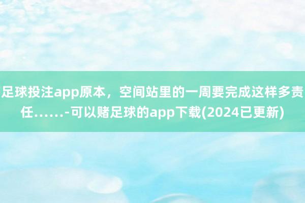 足球投注app原本，空间站里的一周要完成这样多责任……-可以赌足球的app下载(2024已更新)