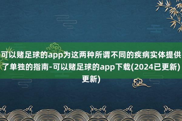 可以赌足球的app为这两种所谓不同的疾病实体提供了单独的指南-可以赌足球的app下载(2024已更新)