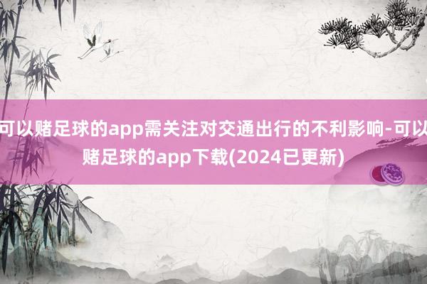 可以赌足球的app需关注对交通出行的不利影响-可以赌足球的app下载(2024已更新)