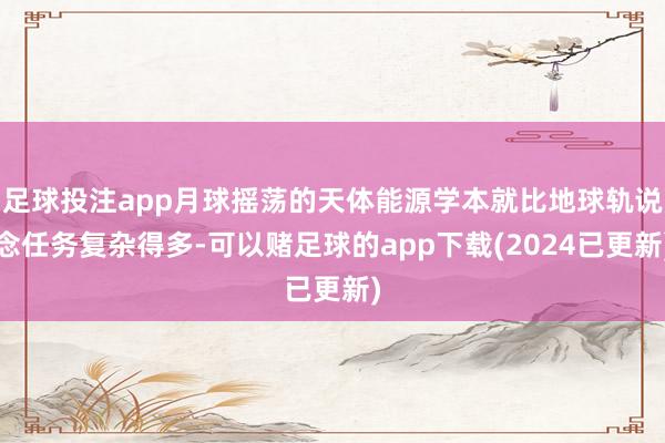 足球投注app月球摇荡的天体能源学本就比地球轨说念任务复杂得多-可以赌足球的app下载(2024已更新)