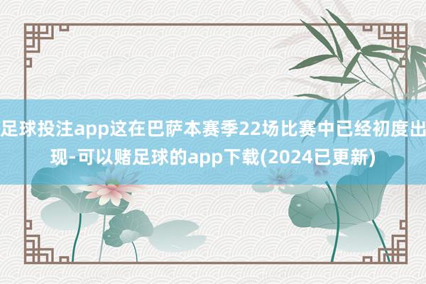 足球投注app这在巴萨本赛季22场比赛中已经初度出现-可以赌足球的app下载(2024已更新)