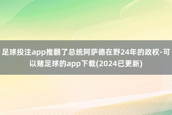 足球投注app推翻了总统阿萨德在野24年的政权-可以赌足球的app下载(2024已更新)