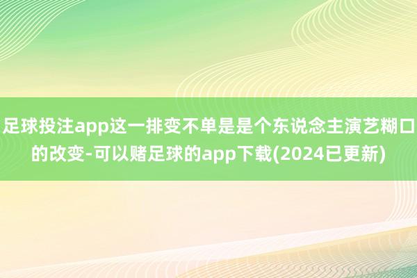 足球投注app这一排变不单是是个东说念主演艺糊口的改变-可以赌足球的app下载(2024已更新)