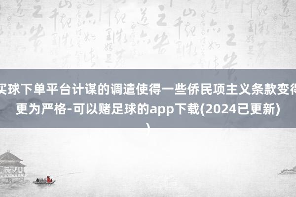 买球下单平台计谋的调遣使得一些侨民项主义条款变得更为严格-可以赌足球的app下载(2024已更新)