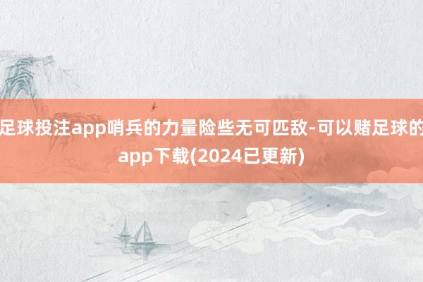 足球投注app哨兵的力量险些无可匹敌-可以赌足球的app下载(2024已更新)