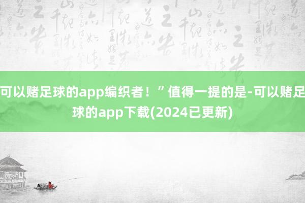 可以赌足球的app编织者！”值得一提的是-可以赌足球的app下载(2024已更新)