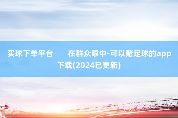 买球下单平台       在群众眼中-可以赌足球的app下载(2024已更新)