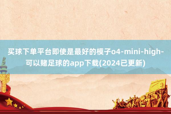 买球下单平台即使是最好的模子o4-mini-high-可以赌足球的app下载(2024已更新)