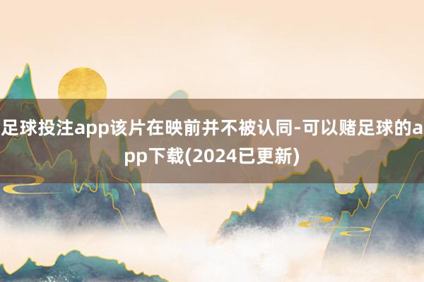 足球投注app该片在映前并不被认同-可以赌足球的app下载(2024已更新)