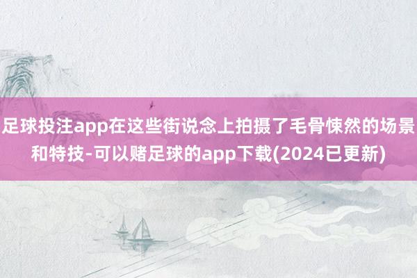 足球投注app在这些街说念上拍摄了毛骨悚然的场景和特技-可以赌足球的app下载(2024已更新)