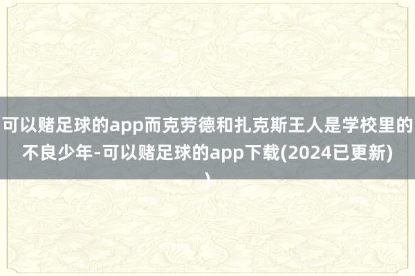 可以赌足球的app而克劳德和扎克斯王人是学校里的不良少年-可以赌足球的app下载(2024已更新)