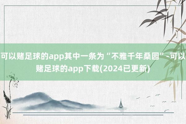 可以赌足球的app其中一条为“不雅千年桑园”-可以赌足球的app下载(2024已更新)