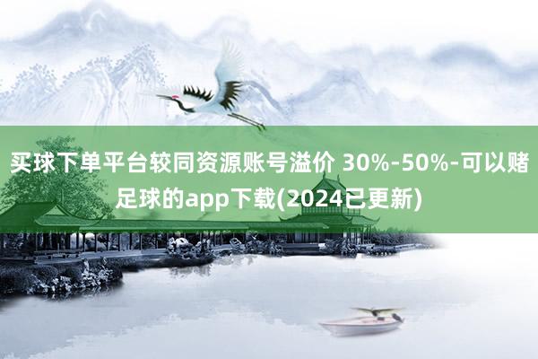 买球下单平台较同资源账号溢价 30%-50%-可以赌足球的app下载(2024已更新)
