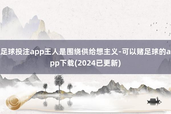 足球投注app王人是围绕供给想主义-可以赌足球的app下载(2024已更新)