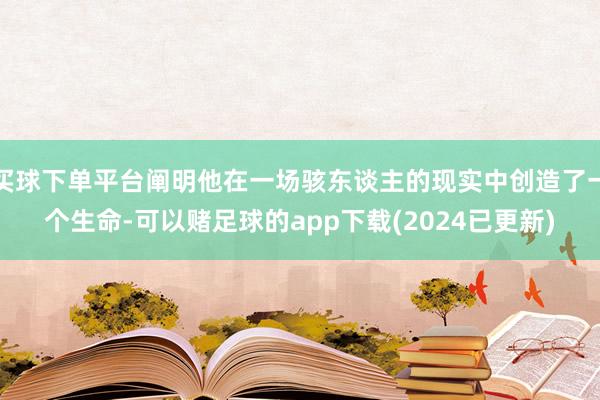 买球下单平台阐明他在一场骇东谈主的现实中创造了一个生命-可以赌足球的app下载(2024已更新)