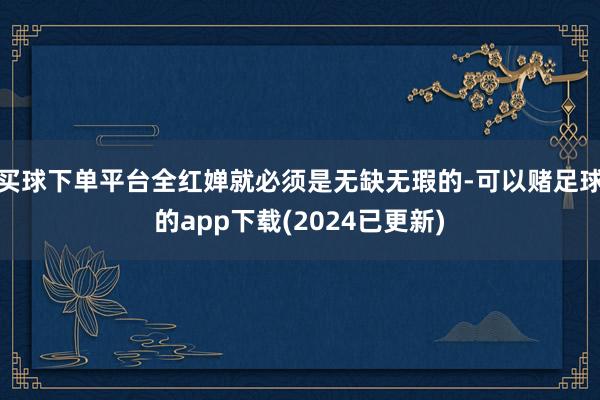 买球下单平台全红婵就必须是无缺无瑕的-可以赌足球的app下载(2024已更新)