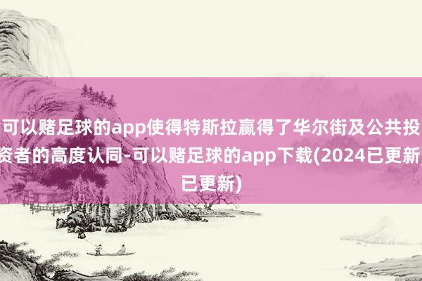 可以赌足球的app使得特斯拉赢得了华尔街及公共投资者的高度认同-可以赌足球的app下载(2024已更新)