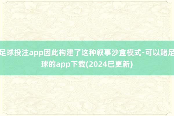 足球投注app因此构建了这种叙事沙盒模式-可以赌足球的app下载(2024已更新)