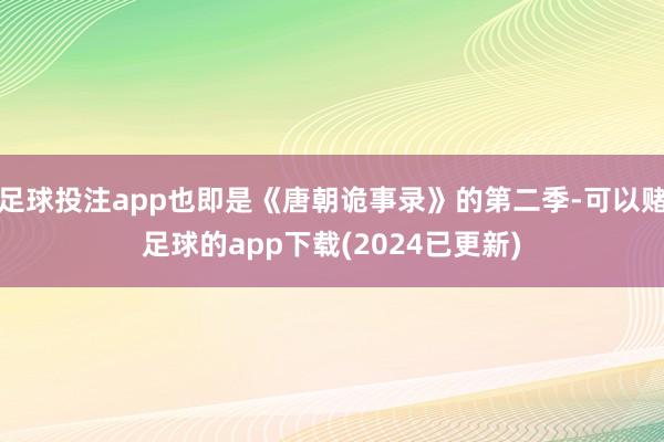 足球投注app也即是《唐朝诡事录》的第二季-可以赌足球的app下载(2024已更新)