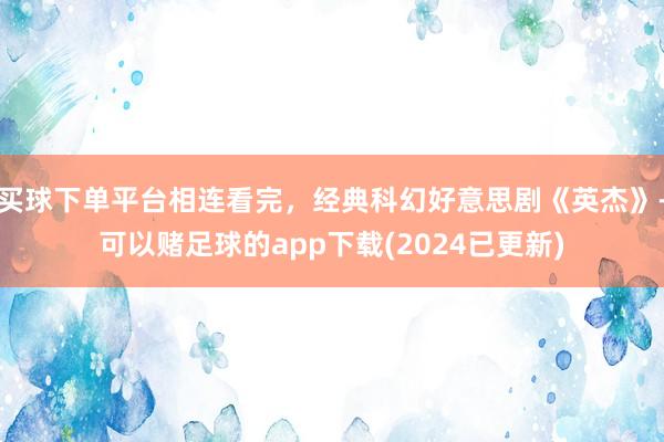 买球下单平台相连看完，经典科幻好意思剧《英杰》-可以赌足球的app下载(2024已更新)