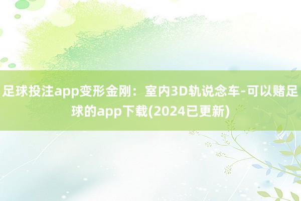 足球投注app变形金刚：室内3D轨说念车-可以赌足球的app下载(2024已更新)