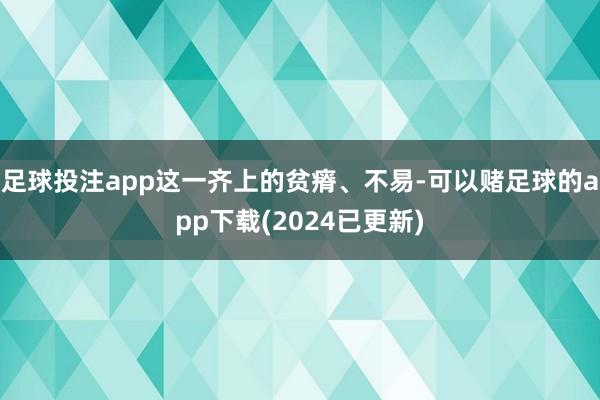 足球投注app这一齐上的贫瘠、不易-可以赌足球的app下载(2024已更新)
