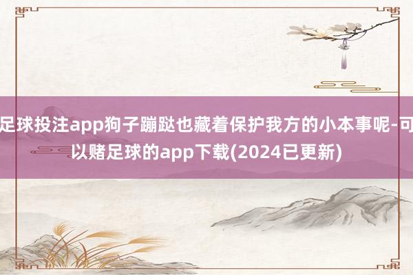 足球投注app狗子蹦跶也藏着保护我方的小本事呢-可以赌足球的app下载(2024已更新)