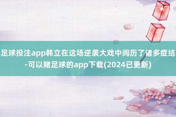 足球投注app韩立在这场逆袭大戏中阅历了诸多症结-可以赌足球的app下载(2024已更新)
