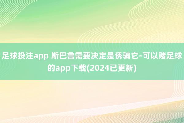 足球投注app 斯巴鲁需要决定是诱骗它-可以赌足球的app下载(2024已更新)