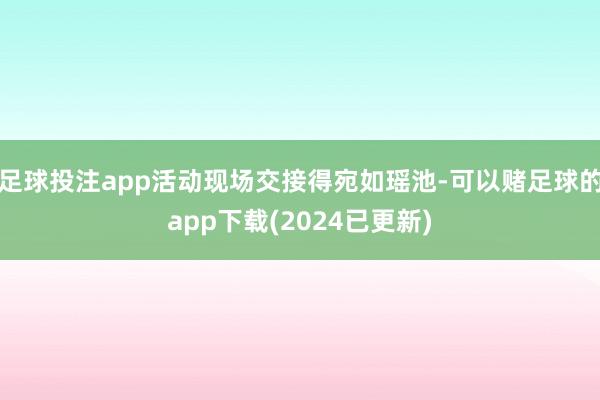 足球投注app活动现场交接得宛如瑶池-可以赌足球的app下载(2024已更新)