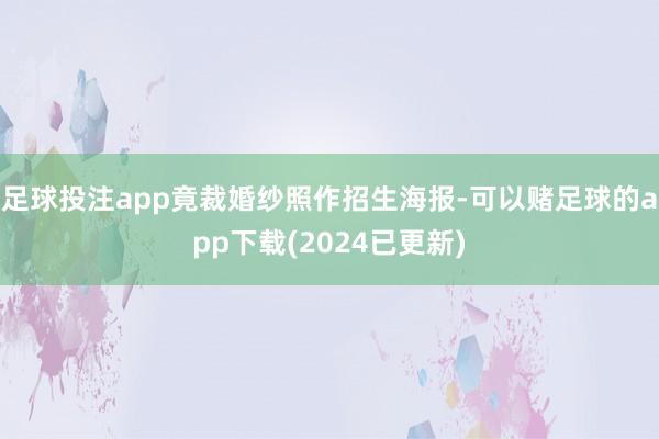 足球投注app竟裁婚纱照作招生海报-可以赌足球的app下载(2024已更新)